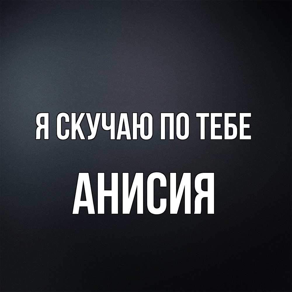 Открытка  с именем. Анисия, Я скучаю по тебе  