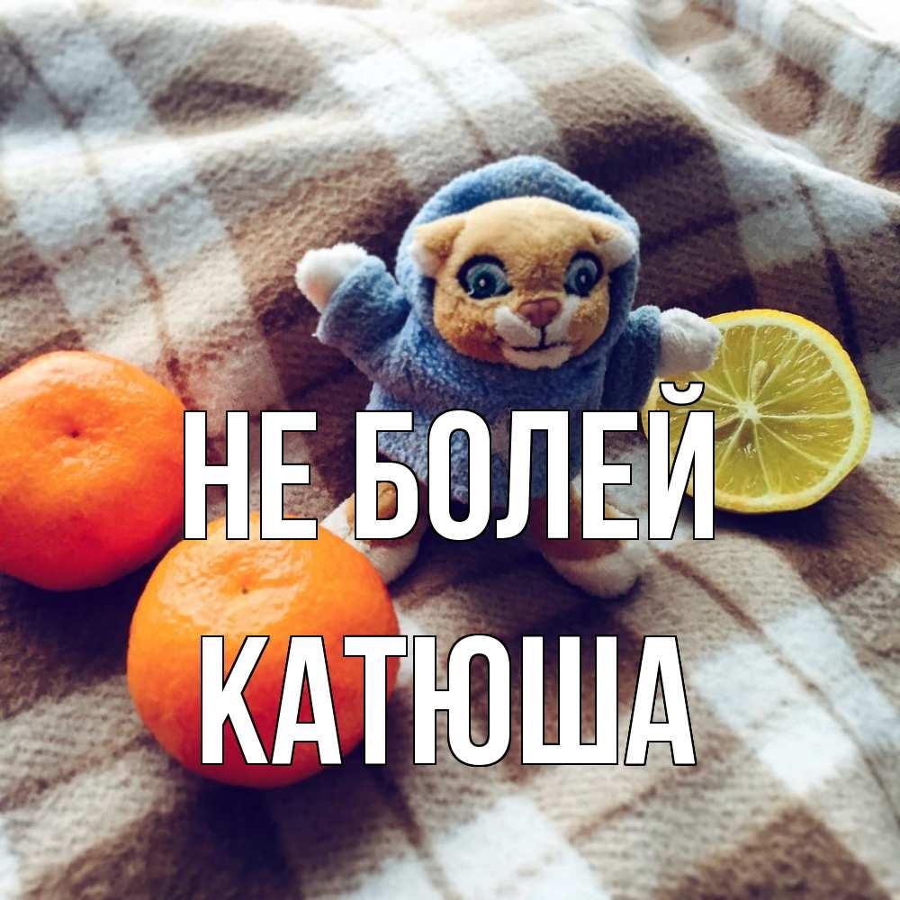 Открытка  с именем. Катюша, Не болей  