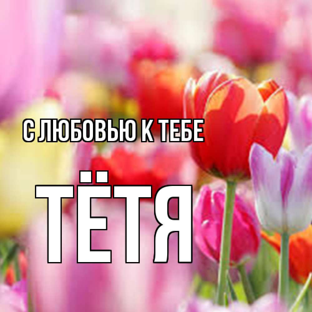Открытка  с именем. Тётя, С любовью к тебе  