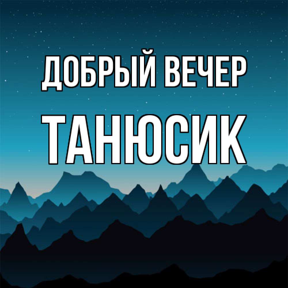 Открытка  с именем. Танюсик, Добрый вечер  