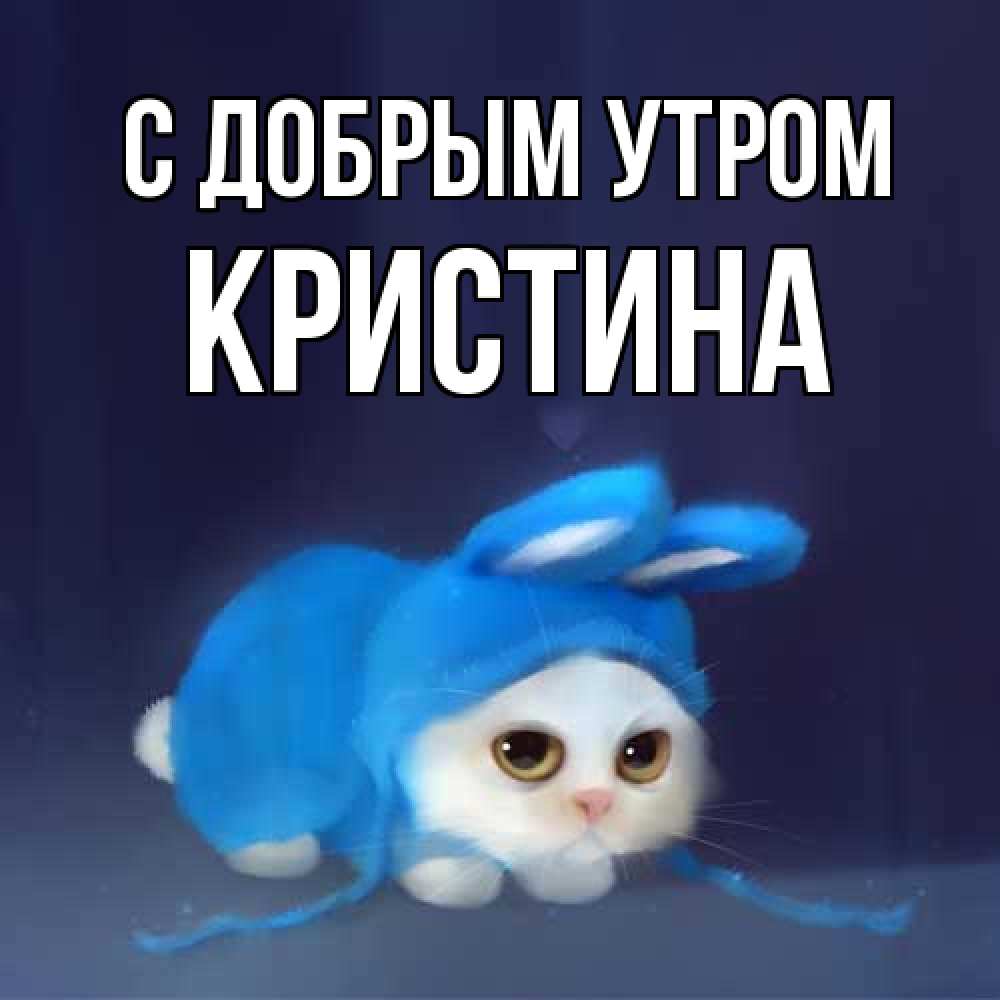 Открытка  с именем. Кристина, С добрым утром  