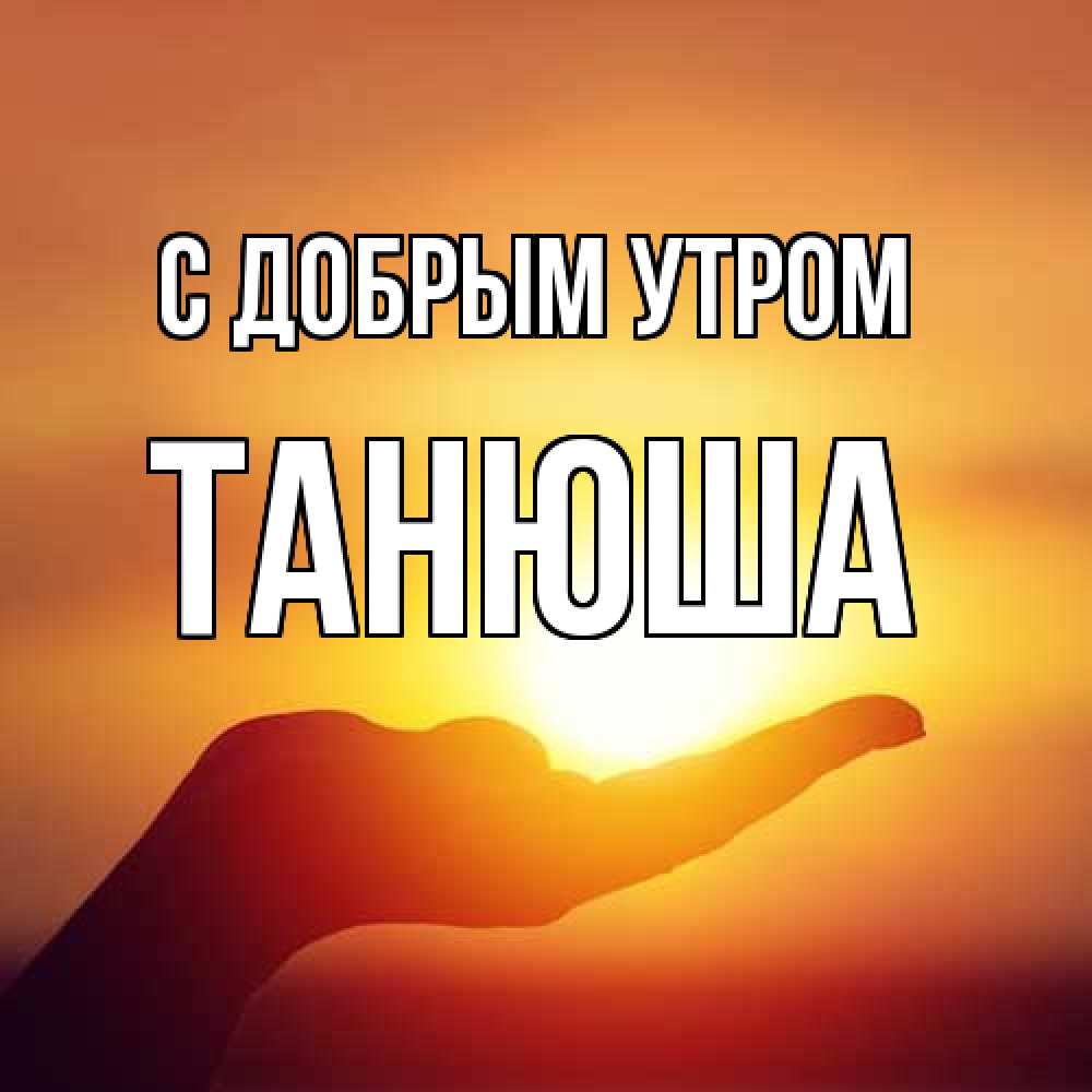 Открытка  с именем. Танюша, С добрым утром  