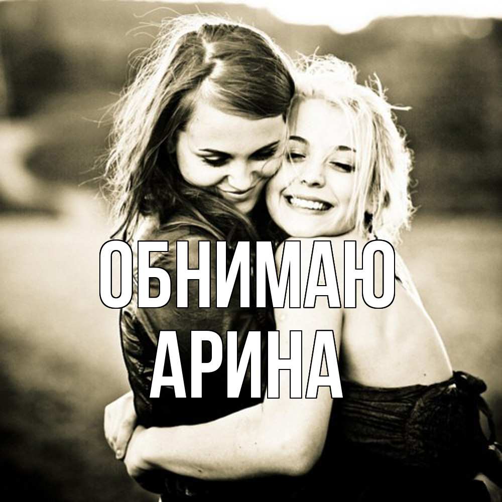 Открытка  с именем. Арина, Обнимаю  