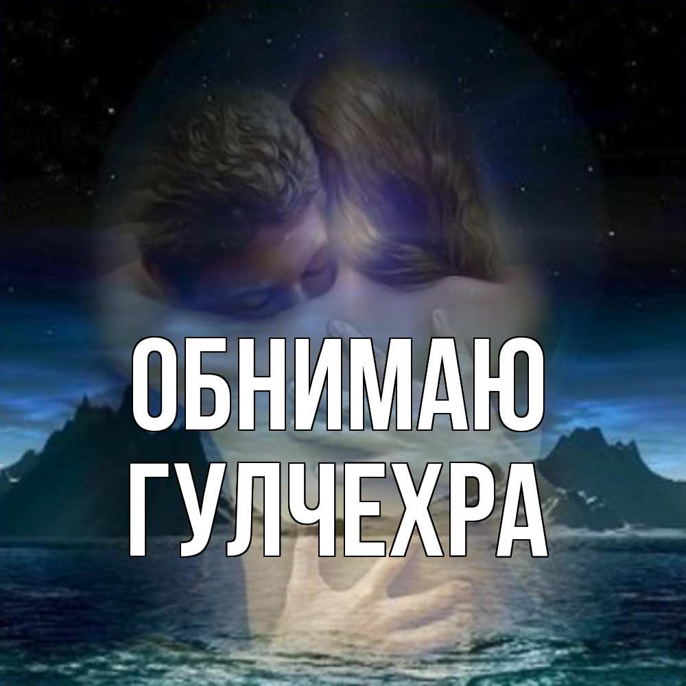 Открытка  с именем. Гулчехра, Обнимаю  