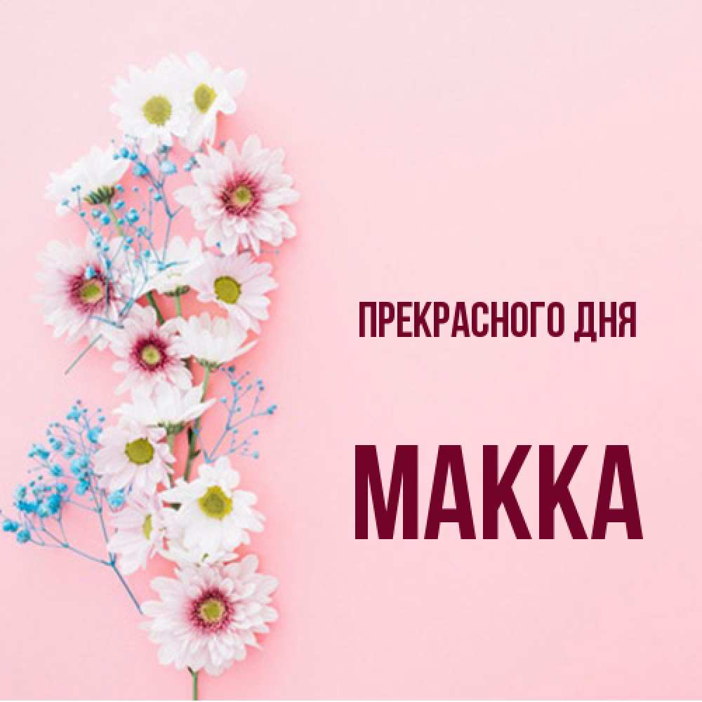 Открытка  с именем. Макка, Прекрасного дня  