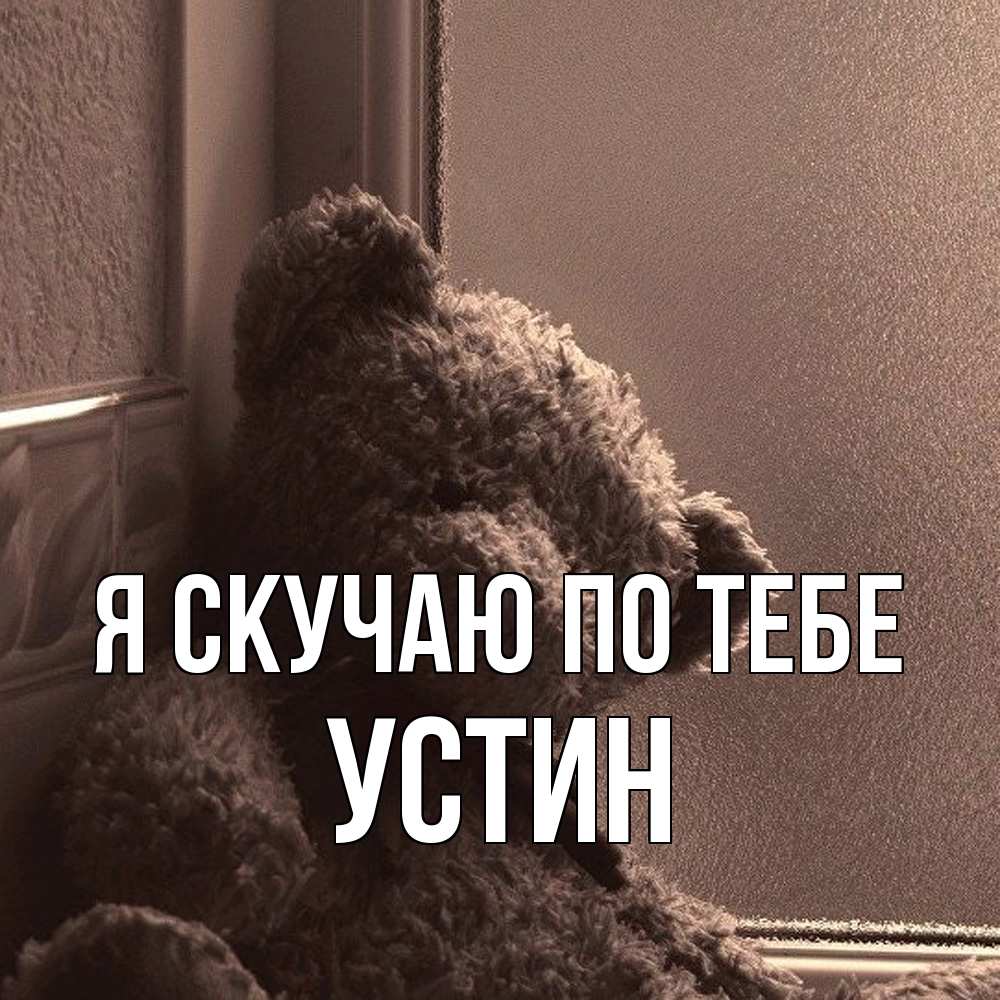 Открытка  с именем. Устин, Я скучаю по тебе  
