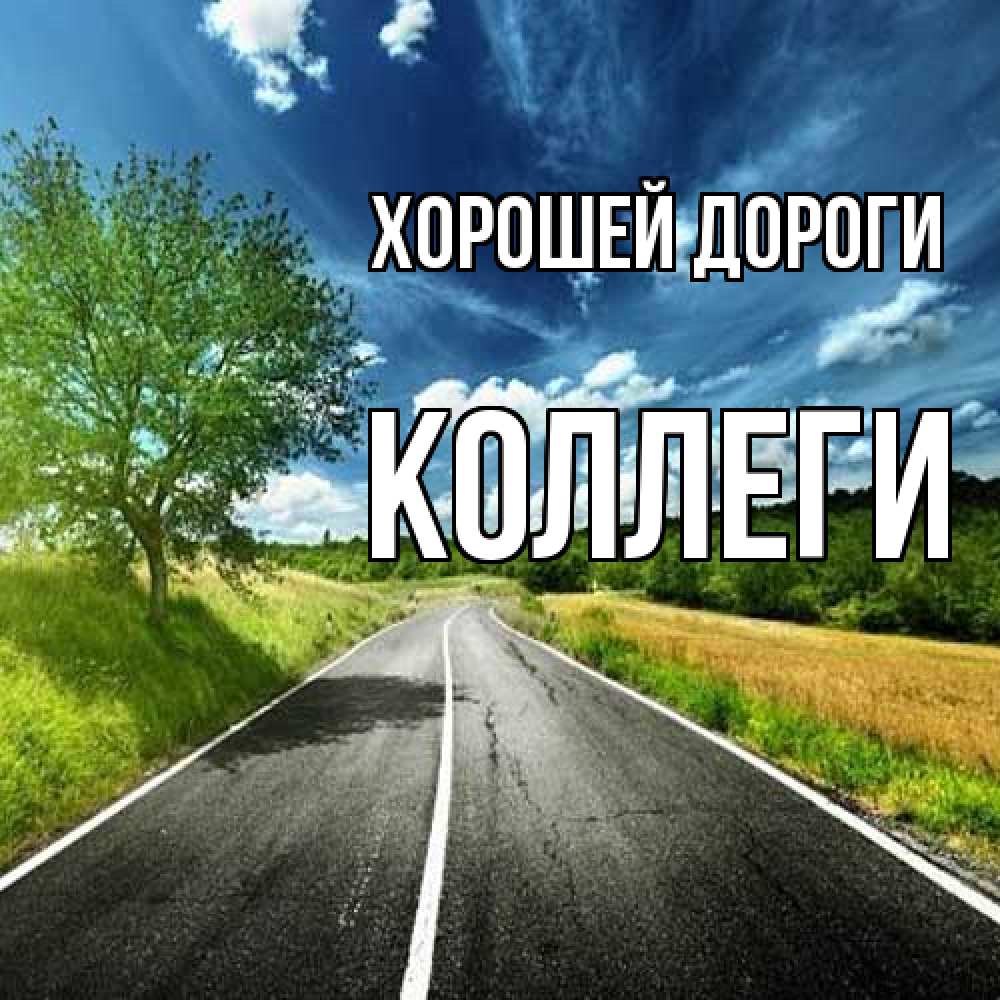 Открытка  с именем. Коллеги, Хорошей дороги  