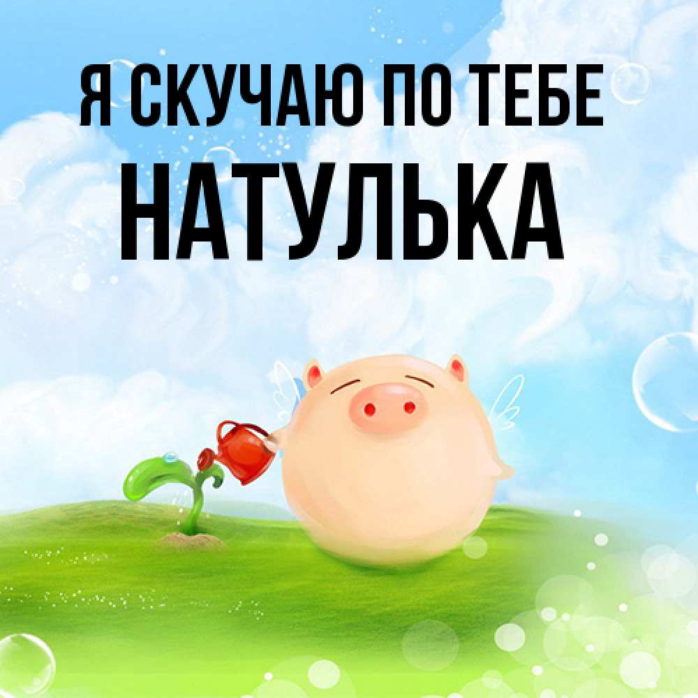 Открытка  с именем. Натулька, Я скучаю по тебе  