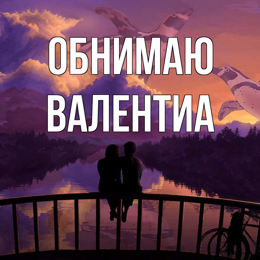 Открытка  с именем. Валентиа, Обнимаю  