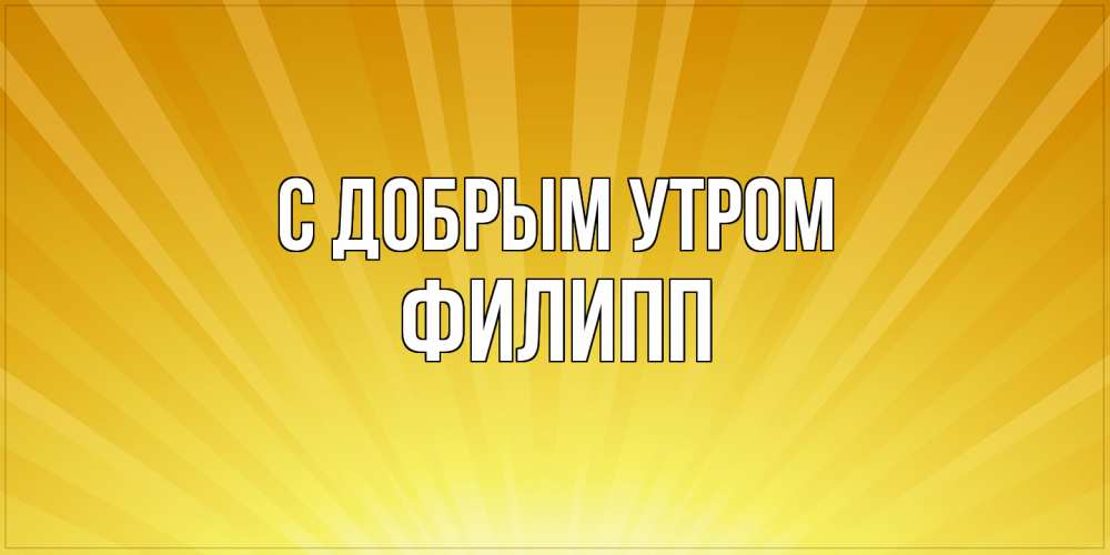 Открытка  с именем. Филипп, С добрым утром  