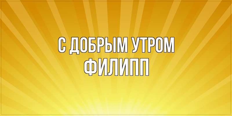 Картинка С добрым утром, Филипп