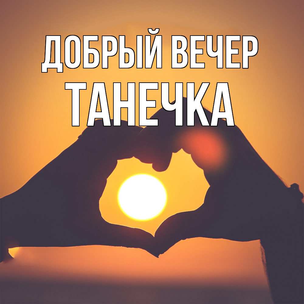 Открытка  с именем. Танечка, Добрый вечер  