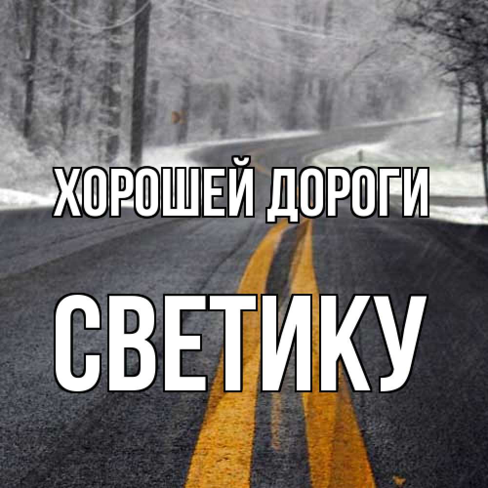 Открытка  с именем. Светику, Хорошей дороги  