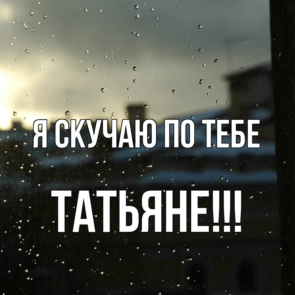 Открытка  с именем. ТАТЬЯНЕ, Я скучаю по тебе  