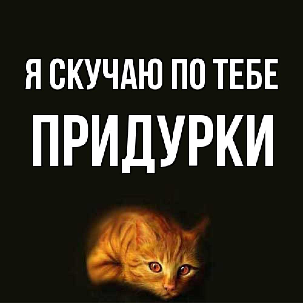 Открытка  с именем. Придурки, Я скучаю по тебе  