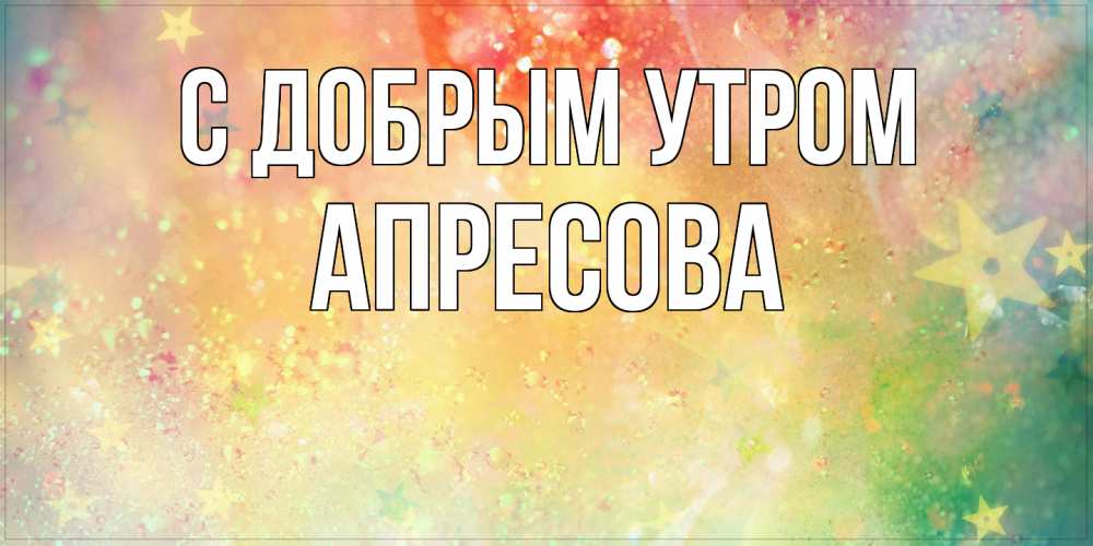 Открытка  с именем. Апресова, С добрым утром  