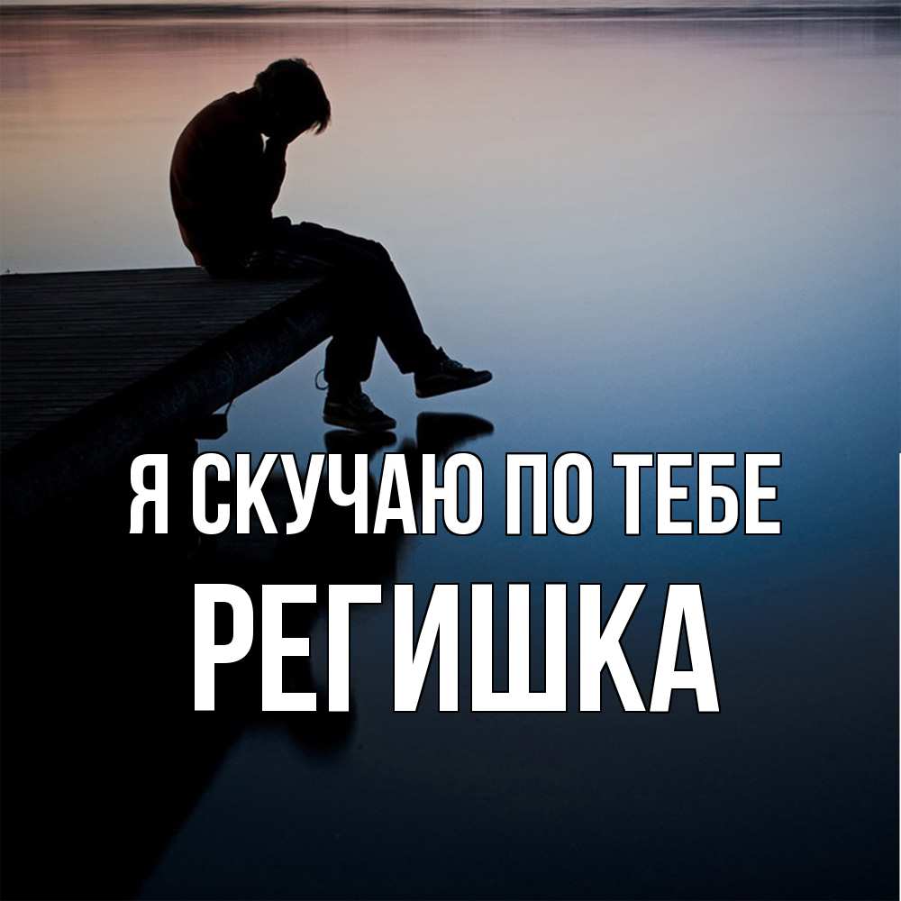 Открытка  с именем. Регишка, Я скучаю по тебе  