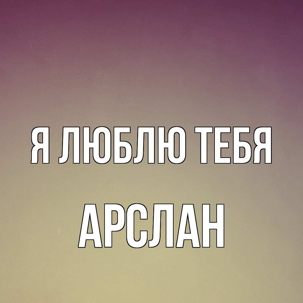 Открытка  с именем. Арслан, Я люблю тебя  