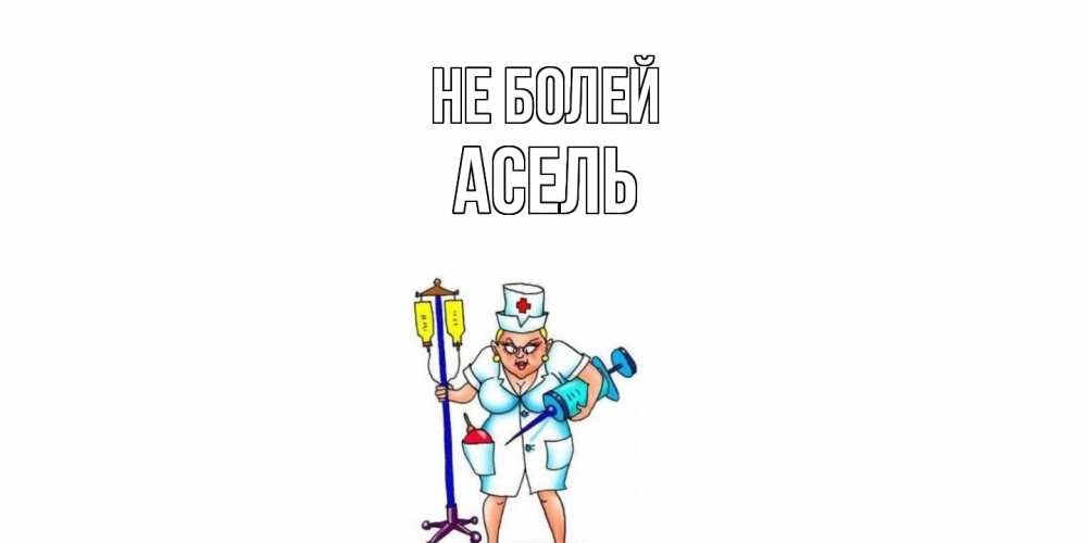 Открытка  с именем. Асель, Не болей  
