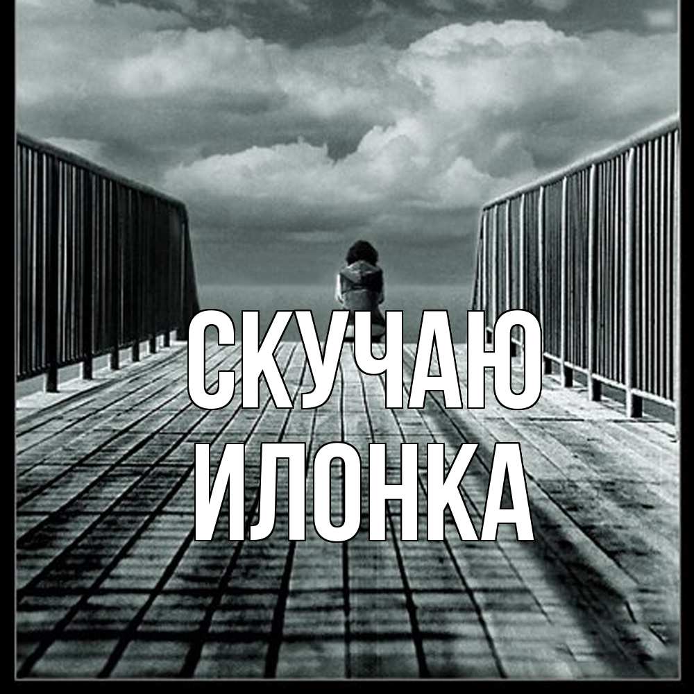 Открытка  с именем. Илонка, Скучаю  