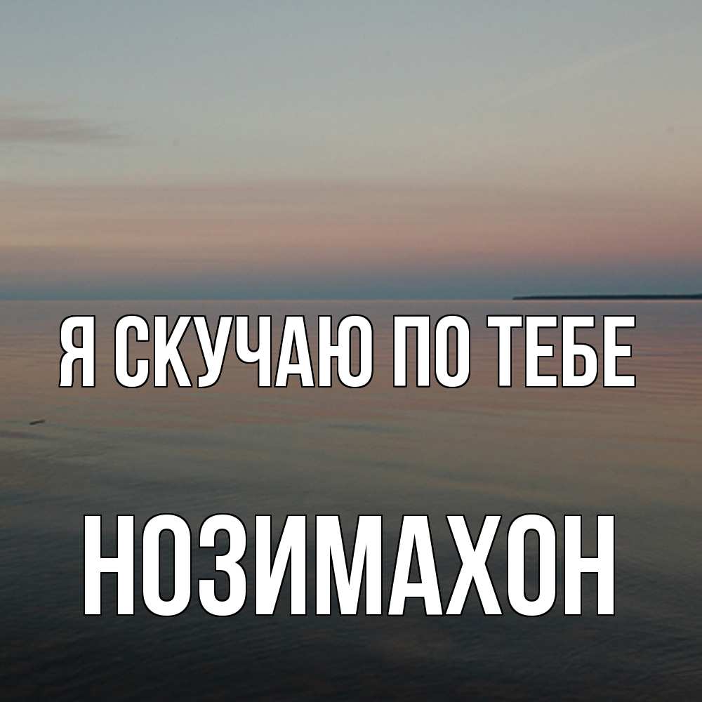 Открытка  с именем. Нозимахон, Я скучаю по тебе  