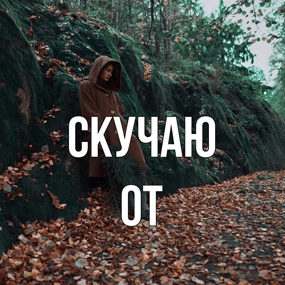 Открытка  с именем. От, Скучаю  