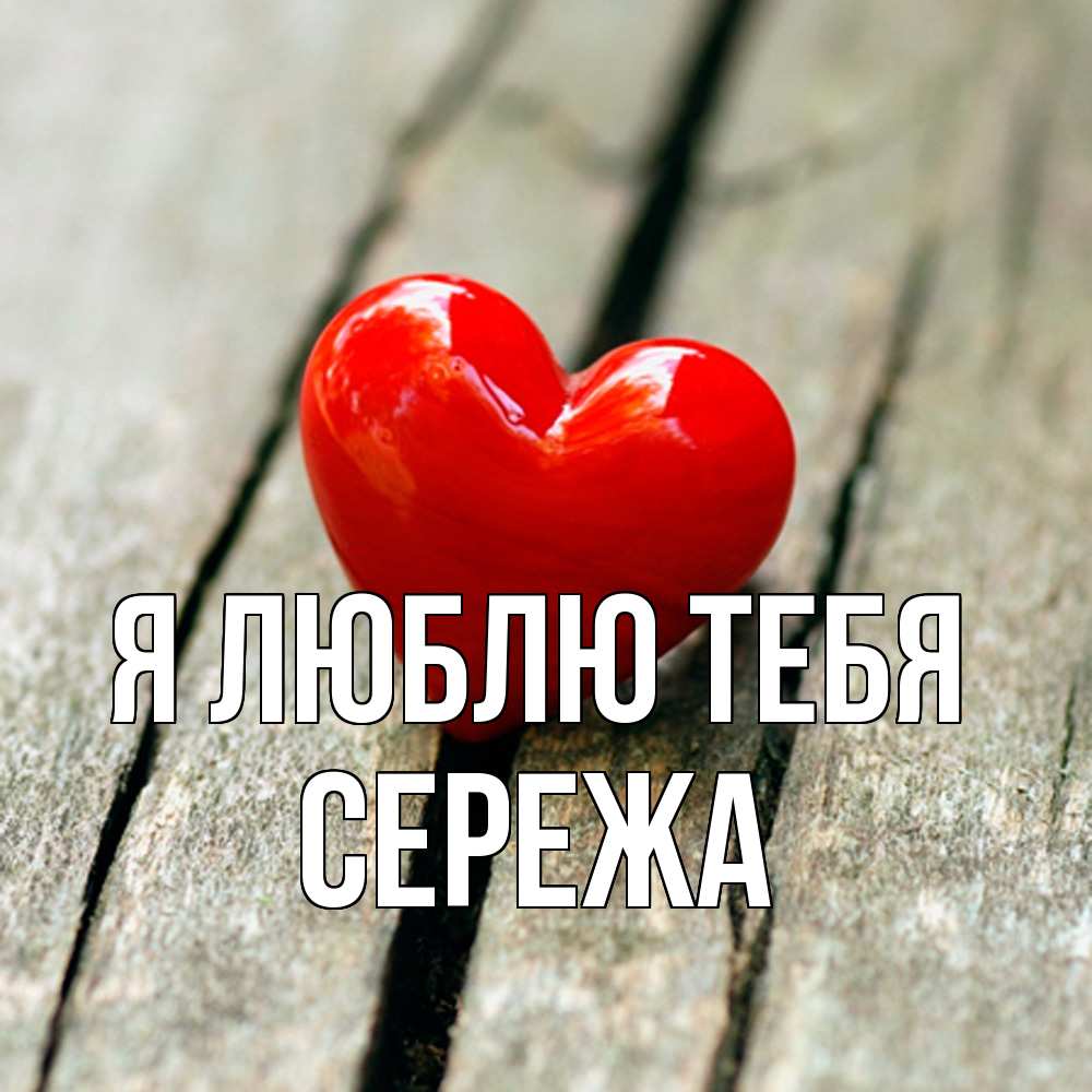 Открытка  с именем. СЕРЕЖа, Я люблю тебя  