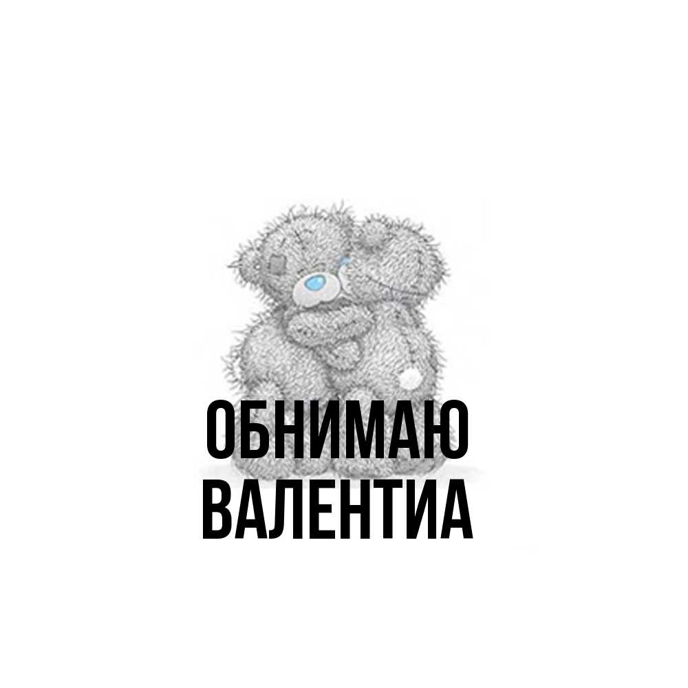 Открытка  с именем. Валентиа, Обнимаю  