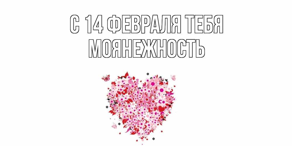 Открытка  с именем. Моянежность, С 14 февраля тебя  