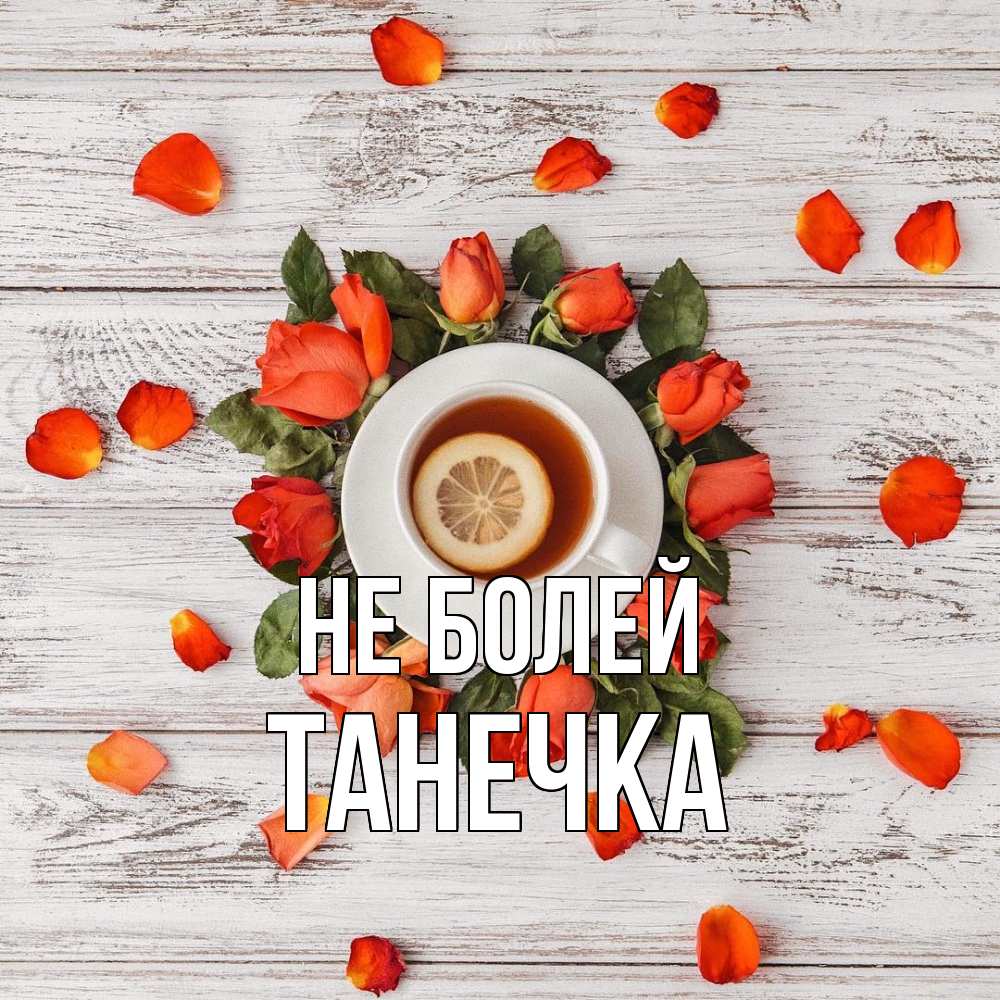 Открытка  с именем. танечка, Не болей  