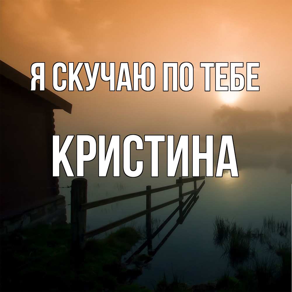 Открытка  с именем. Кристина, Я скучаю по тебе  