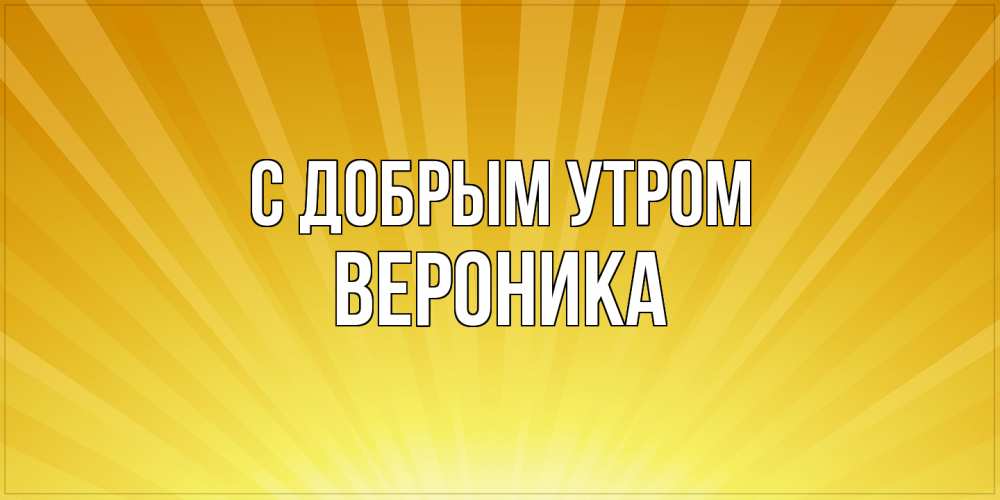 Открытка  с именем. Вероника, С добрым утром  