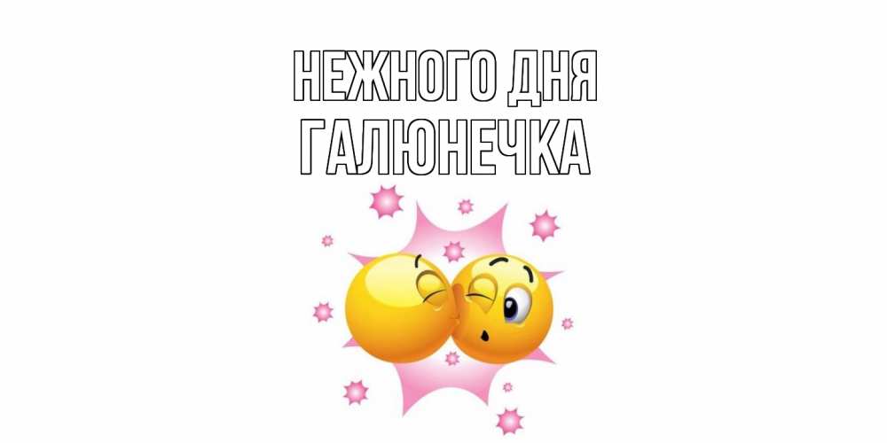 Открытка  с именем. Галюнечка, Нежного дня  