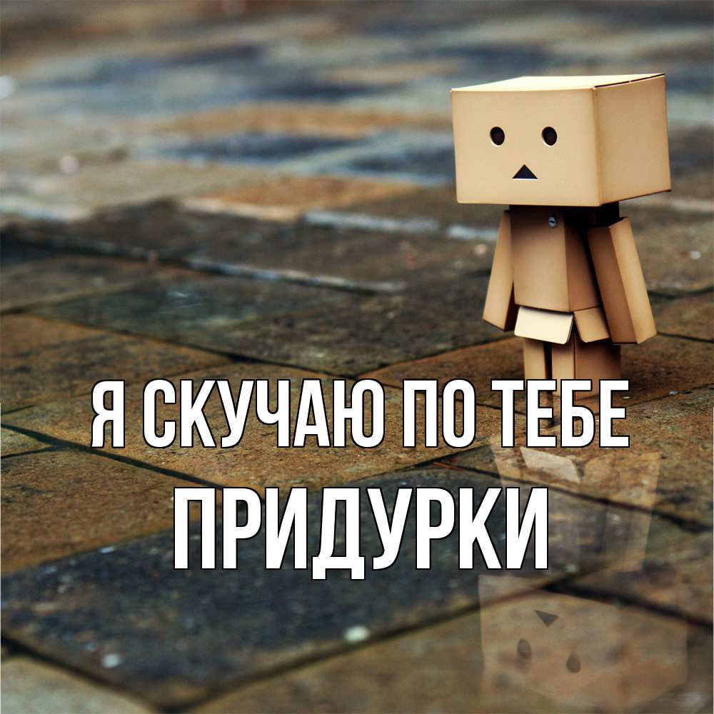 Открытка  с именем. Придурки, Я скучаю по тебе  
