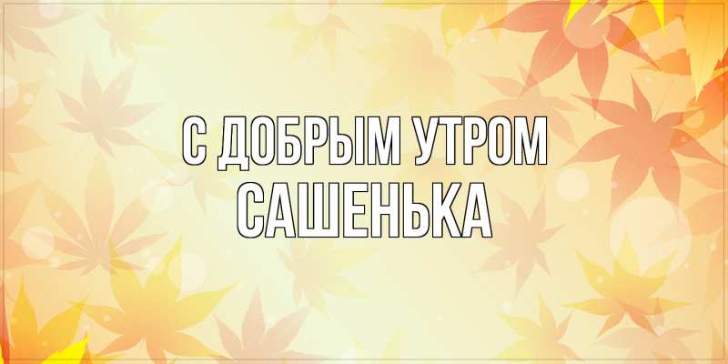 Картинка С добрым утром, Сашенька
