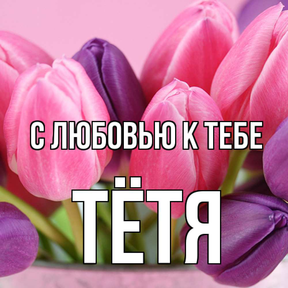 Открытка  с именем. Тётя, С любовью к тебе  