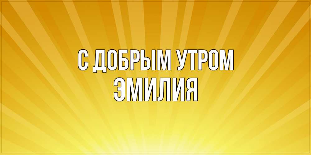 Открытка  с именем. Эмилия, С добрым утром  