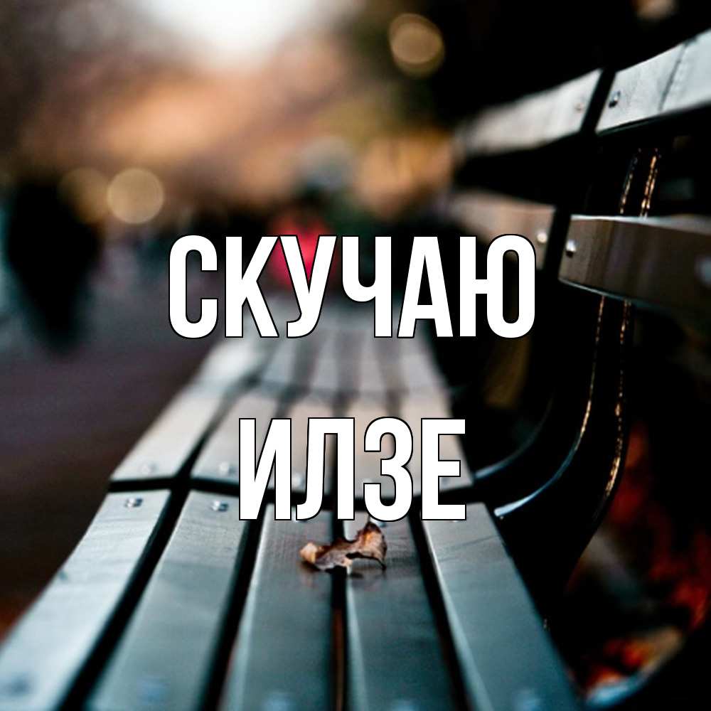 Открытка  с именем. Илзе, Скучаю  