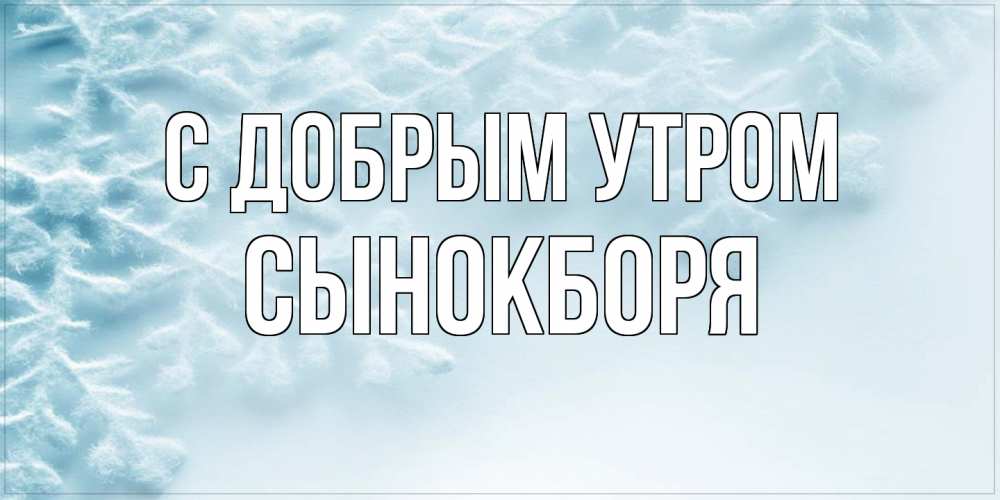 Открытка  с именем. Сынокборя, С добрым утром  