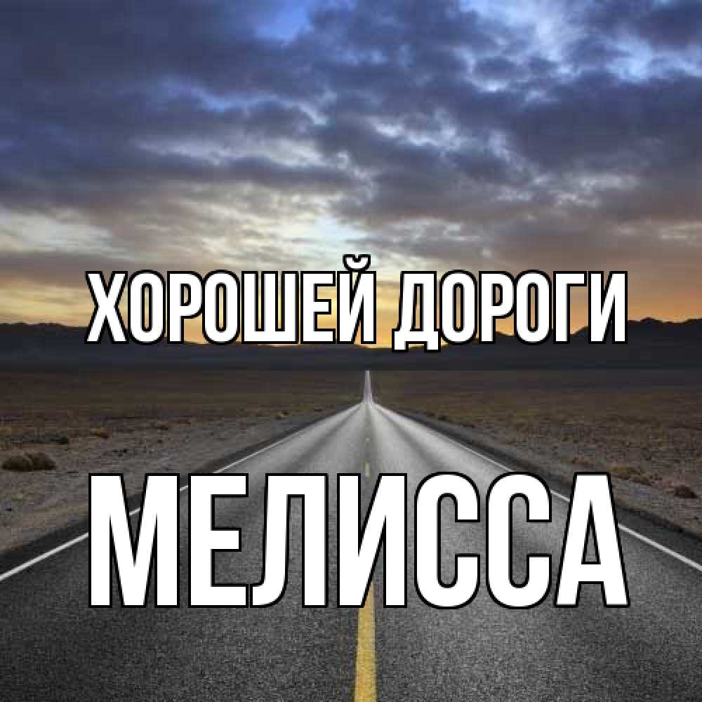 Открытка  с именем. Мелисса, Хорошей дороги  