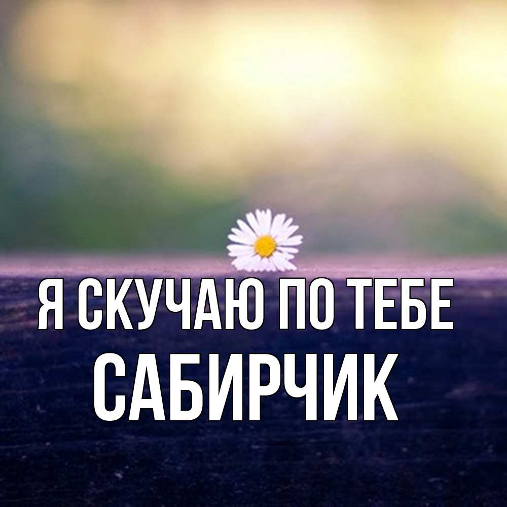 Открытка  с именем. Сабирчик, Я скучаю по тебе  