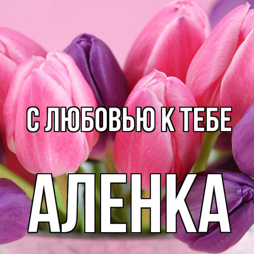 Открытка  с именем. аленка, С любовью к тебе  