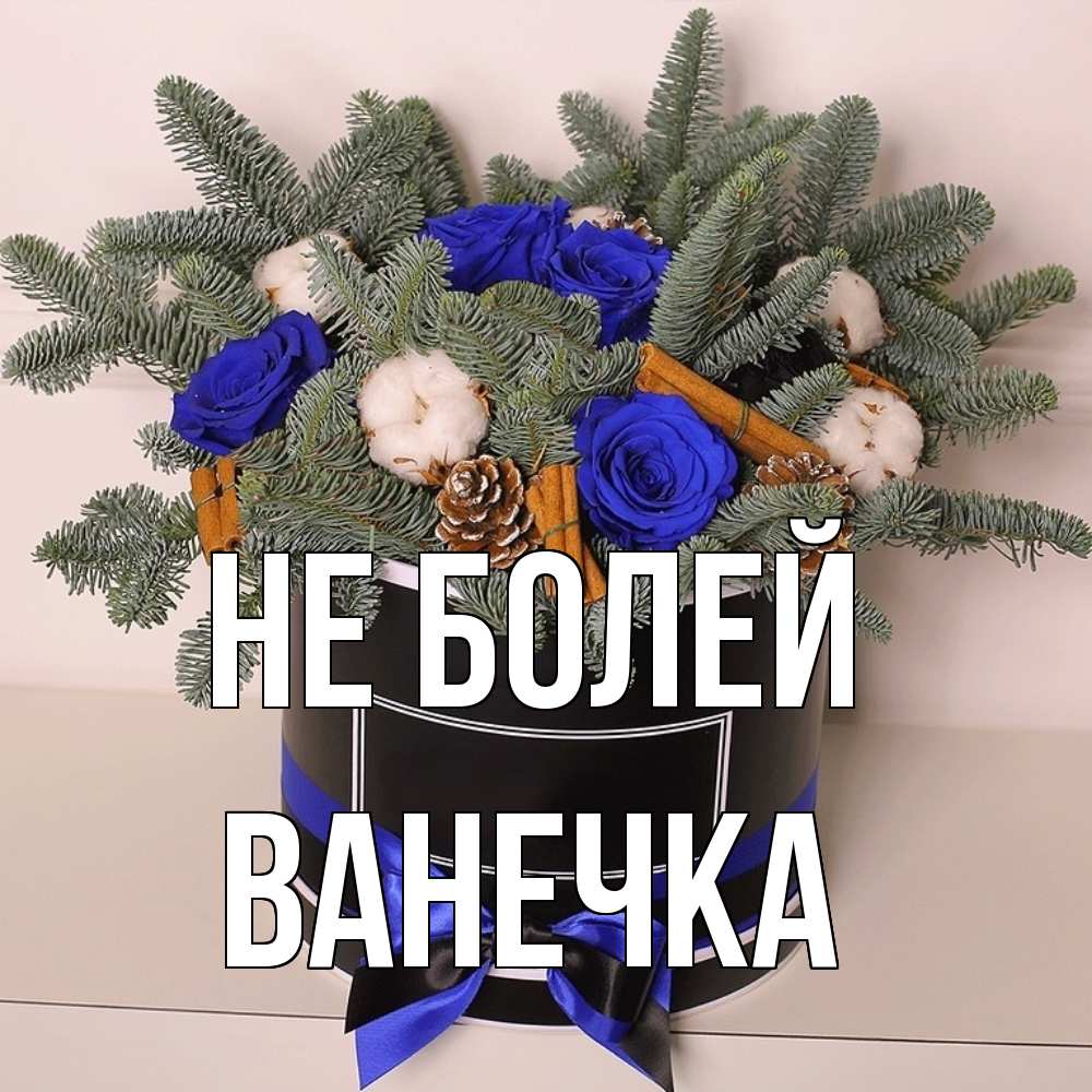 Открытка  с именем. Ванечка, Не болей  