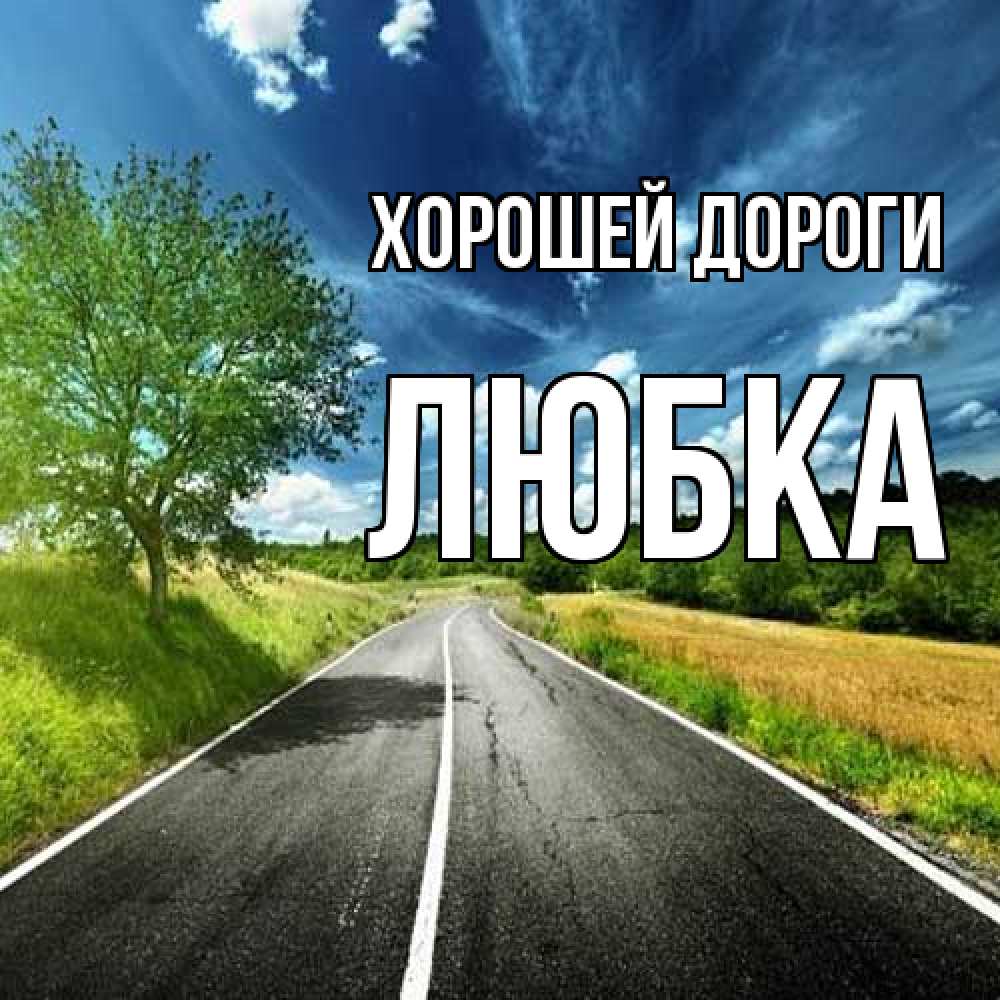 Открытка  с именем. Любка, Хорошей дороги  