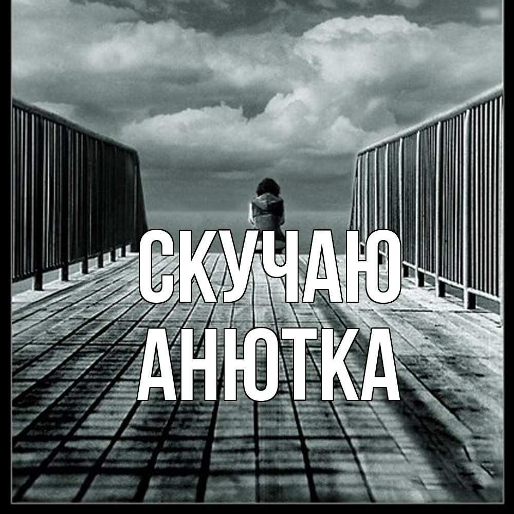 Открытка  с именем. Анютка, Скучаю  