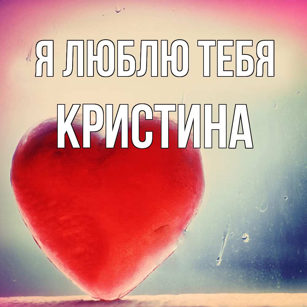 Открытка  с именем. Кристина, Я люблю тебя  