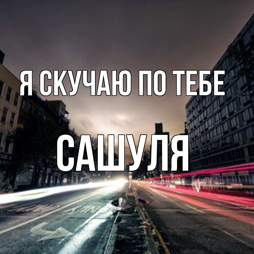 Открытка  с именем. Сашуля, Я скучаю по тебе  