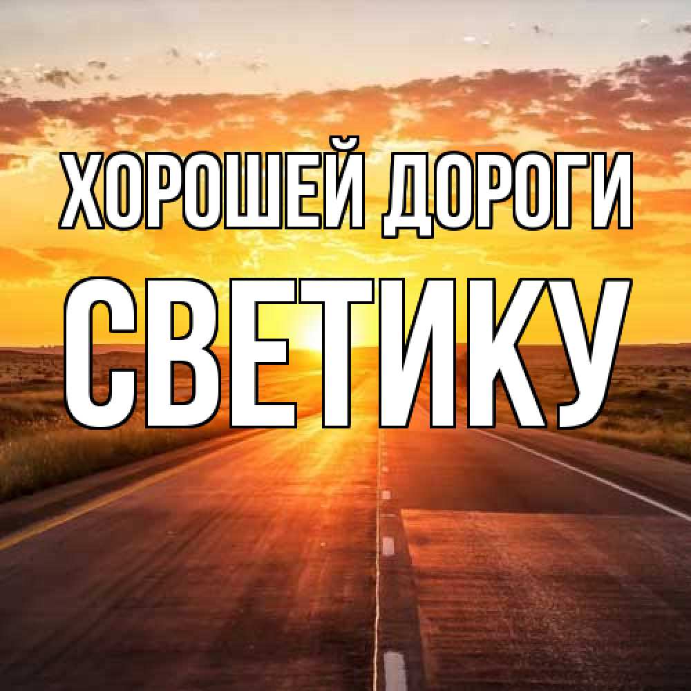 Открытка  с именем. Светику, Хорошей дороги  