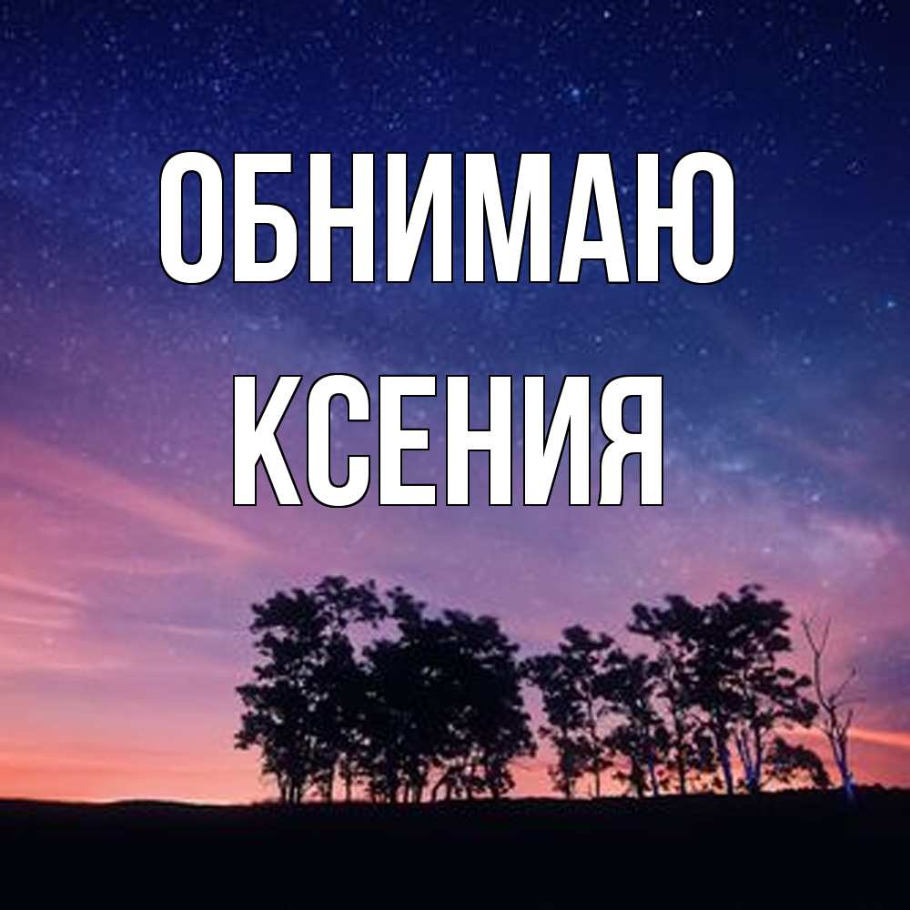 Открытка  с именем. Ксения, Обнимаю  