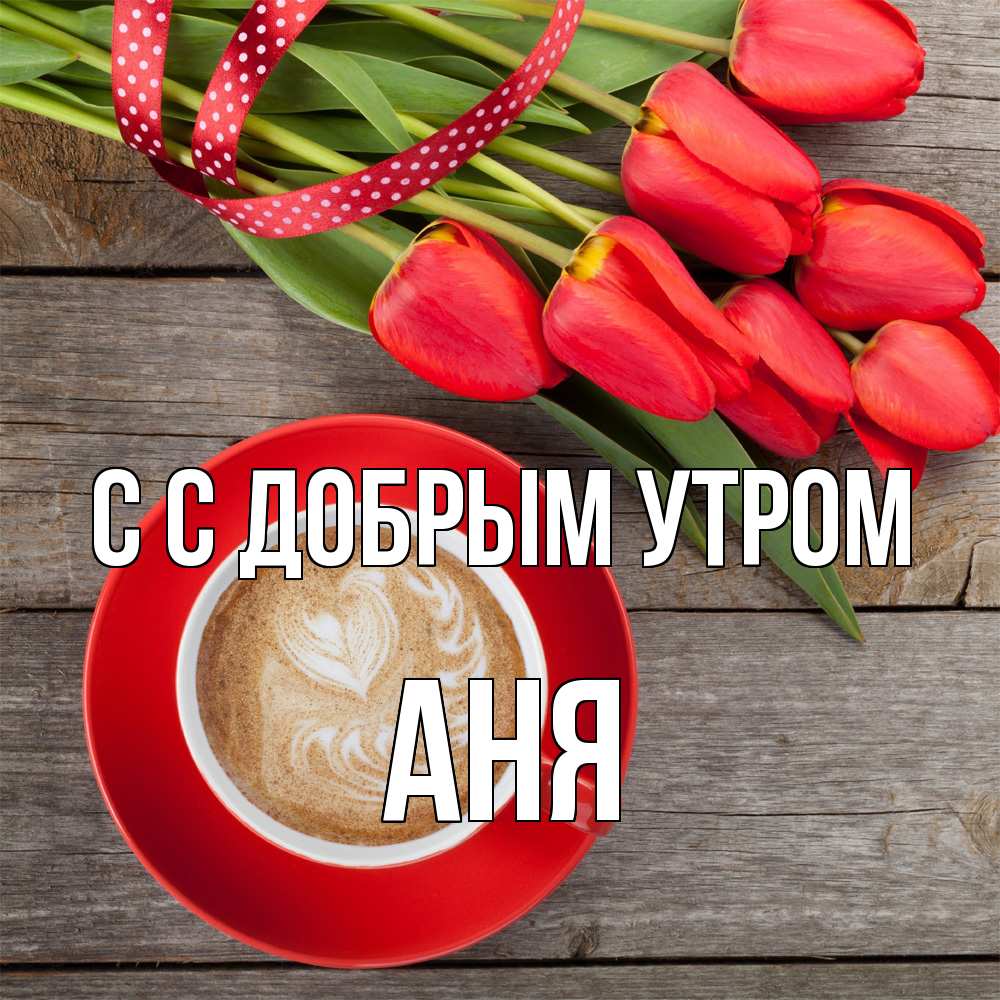 Открытка  с именем. Аня, С добрым утром  